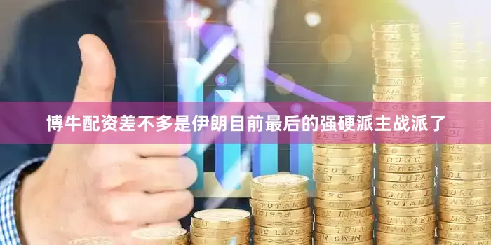博牛配资差不多是伊朗目前最后的强硬派主战派了