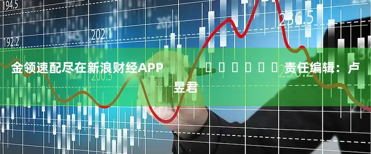 金领速配尽在新浪财经APP            						责任编辑：卢昱君