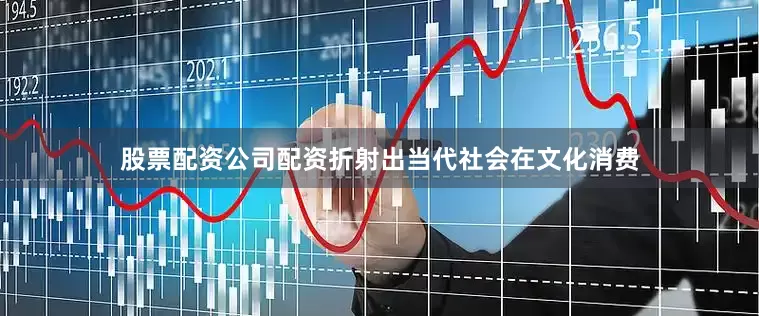 股票配资公司配资折射出当代社会在文化消费