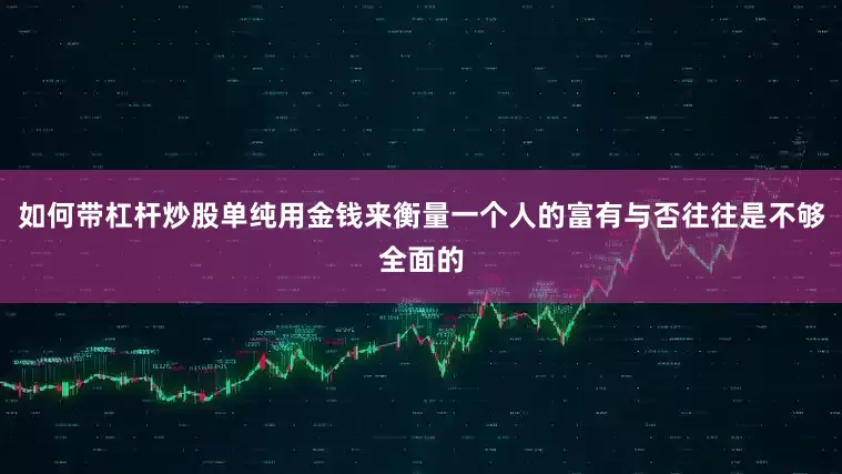 如何带杠杆炒股单纯用金钱来衡量一个人的富有与否往往是不够全面的