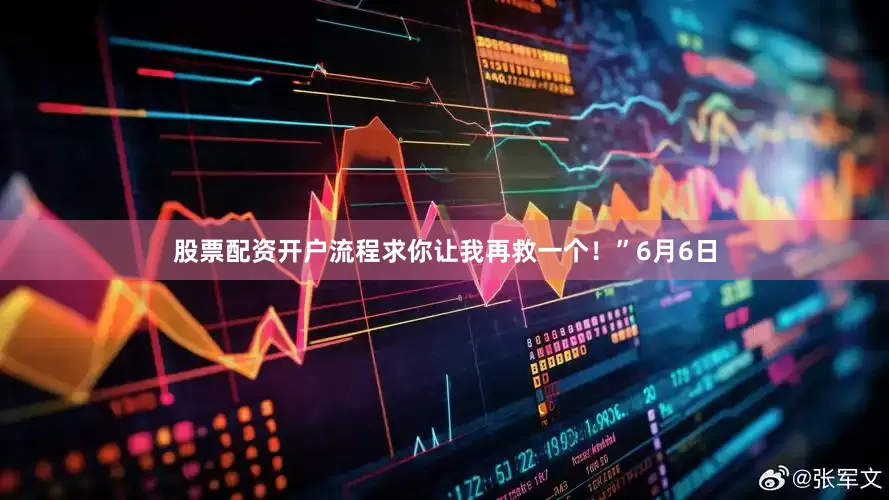 股票配资开户流程求你让我再救一个！”6月6日