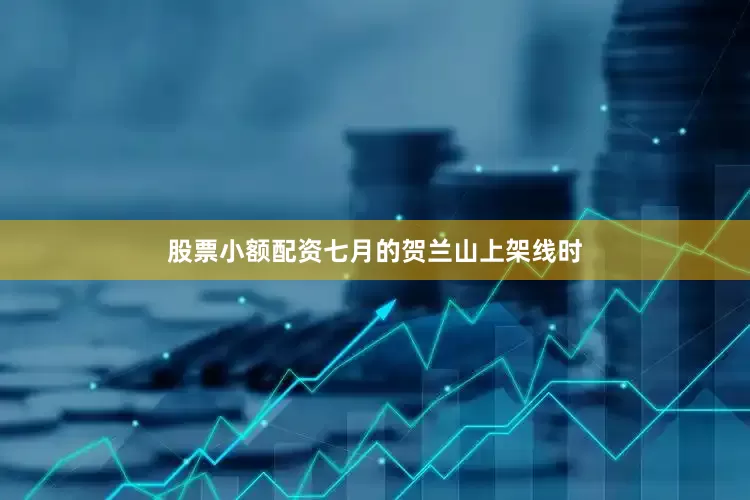 股票小额配资七月的贺兰山上架线时
