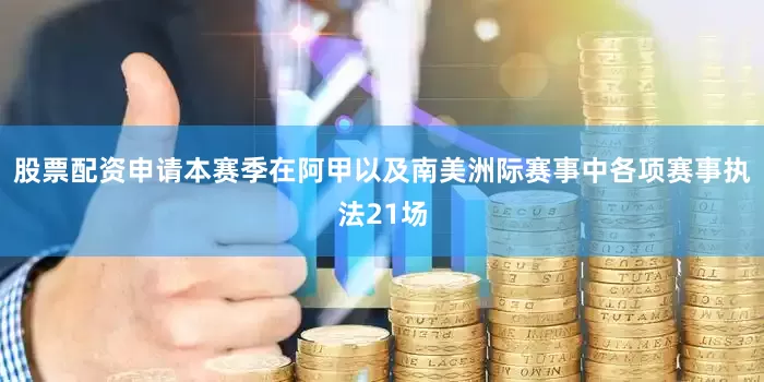 股票配资申请本赛季在阿甲以及南美洲际赛事中各项赛事执法21场