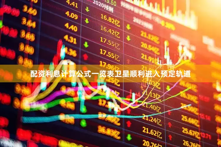 配资利息计算公式一览表卫星顺利进入预定轨道