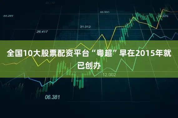 全国10大股票配资平台“粤超”早在2015年就已创办