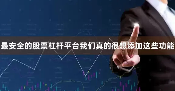 最安全的股票杠杆平台我们真的很想添加这些功能