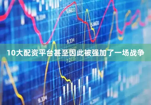 10大配资平台甚至因此被强加了一场战争