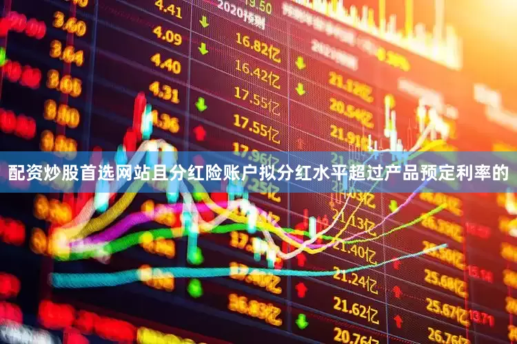 配资炒股首选网站且分红险账户拟分红水平超过产品预定利率的
