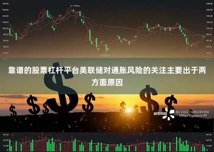 靠谱的股票杠杆平台美联储对通胀风险的关注主要出于两方面原因