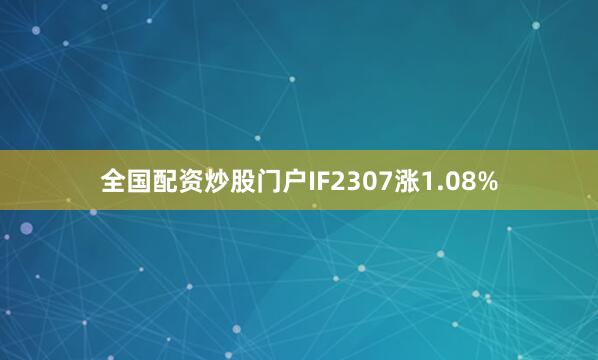 全国配资炒股门户IF2307涨1.08%