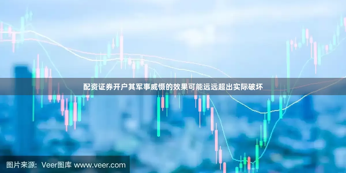配资证券开户其军事威慑的效果可能远远超出实际破坏