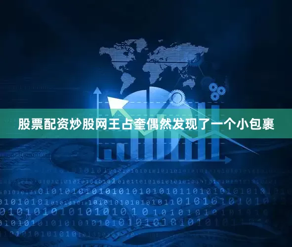 股票配资炒股网王占奎偶然发现了一个小包裹