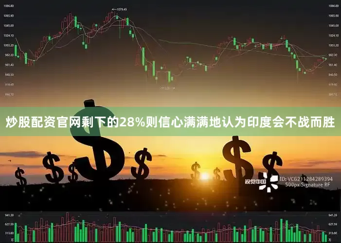 炒股配资官网剩下的28%则信心满满地认为印度会不战而胜