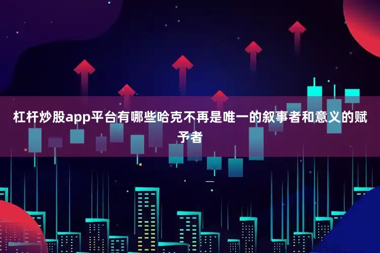 杠杆炒股app平台有哪些哈克不再是唯一的叙事者和意义的赋予者