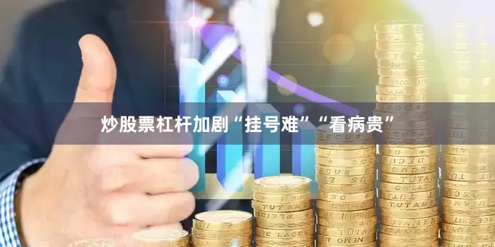 炒股票杠杆加剧“挂号难”“看病贵”