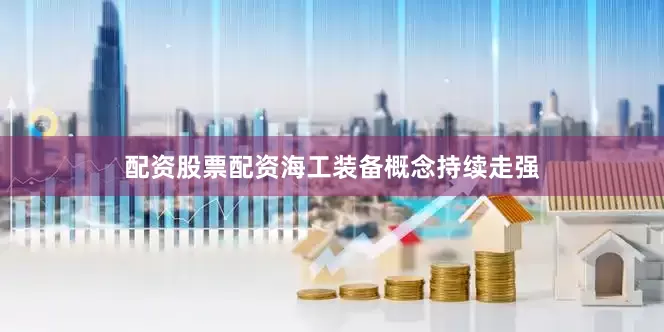 配资股票配资海工装备概念持续走强