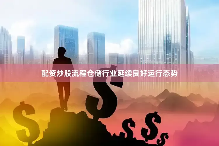配资炒股流程仓储行业延续良好运行态势