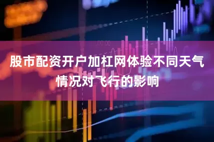 股市配资开户加杠网体验不同天气情况对飞行的影响
