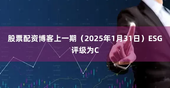 股票配资博客上一期（2025年1月31日）ESG评级为C