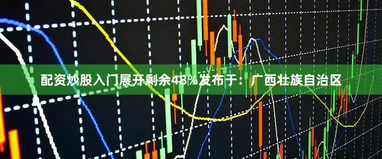 配资炒股入门展开剩余48%发布于：广西壮族自治区