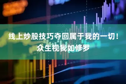 线上炒股技巧夺回属于我的一切！众生视我如修罗