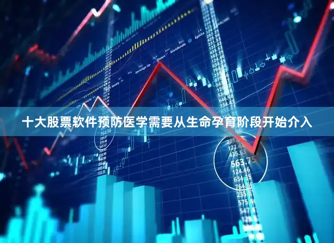 十大股票软件预防医学需要从生命孕育阶段开始介入
