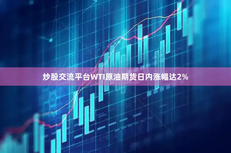 炒股交流平台WTI原油期货日内涨幅达2%