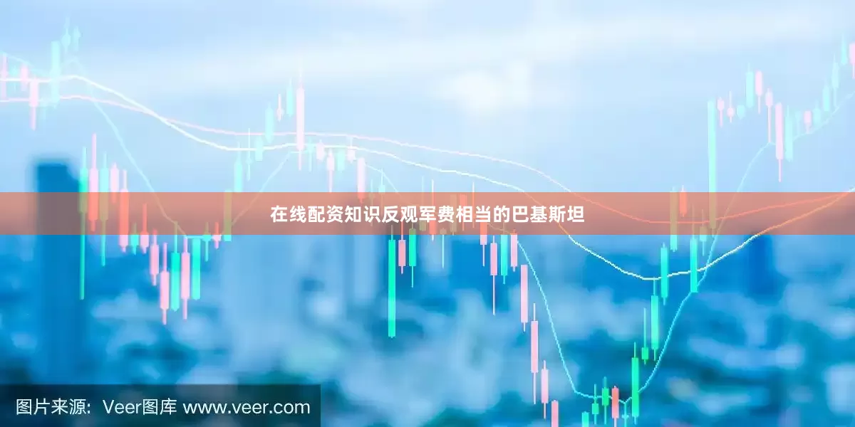在线配资知识反观军费相当的巴基斯坦