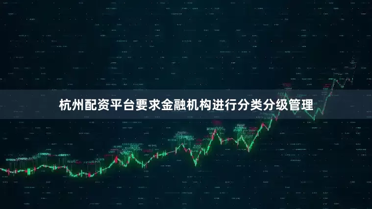 杭州配资平台要求金融机构进行分类分级管理