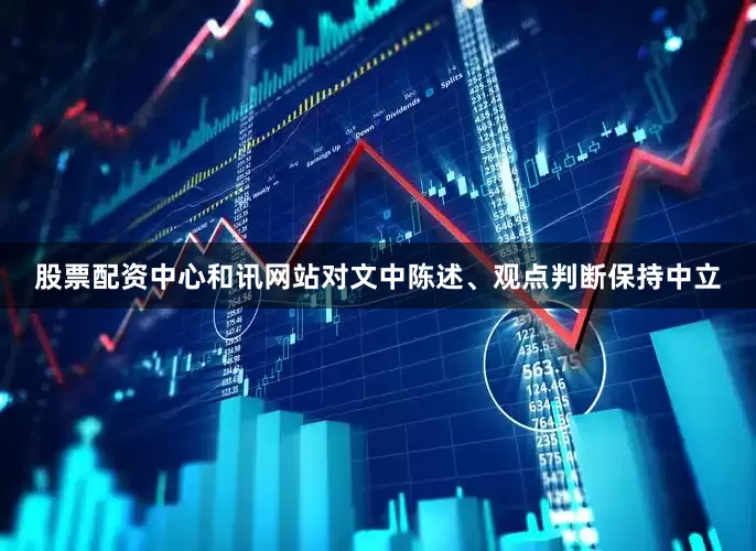 股票配资中心和讯网站对文中陈述、观点判断保持中立