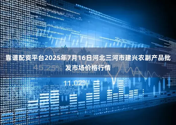 靠谱配资平台2025年7月16日河北三河市建兴农副产品批发市场价格行情