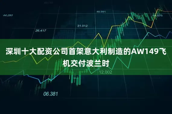 深圳十大配资公司首架意大利制造的AW149飞机交付波兰时
