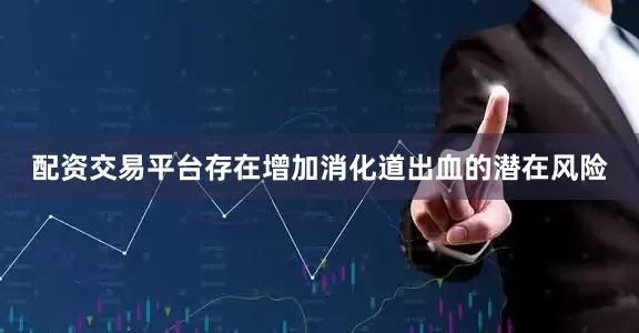 配资交易平台存在增加消化道出血的潜在风险