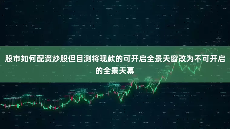 股市如何配资炒股但目测将现款的可开启全景天窗改为不可开启的全景天幕