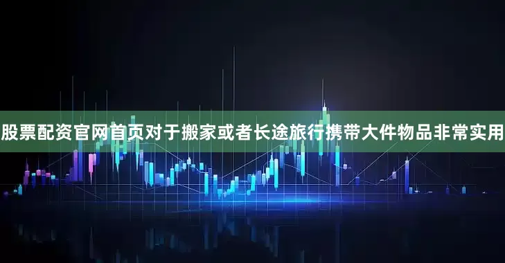 股票配资官网首页对于搬家或者长途旅行携带大件物品非常实用