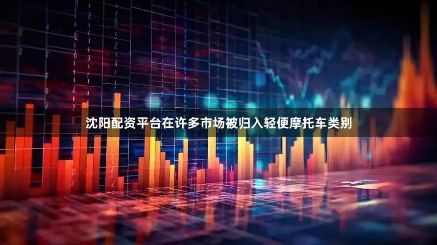 沈阳配资平台在许多市场被归入轻便摩托车类别