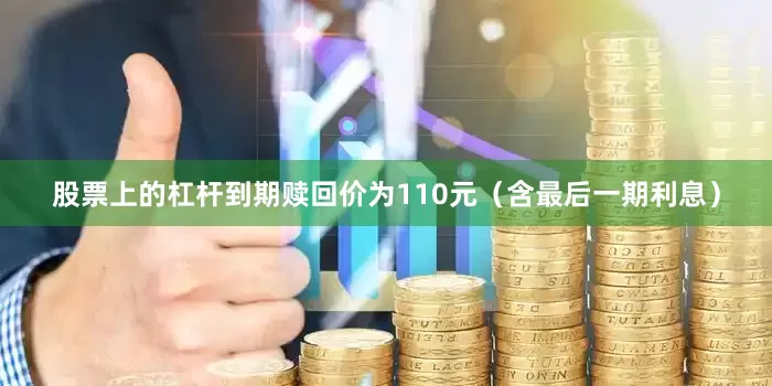 股票上的杠杆到期赎回价为110元（含最后一期利息）