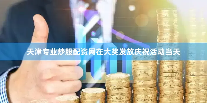 天津专业炒股配资网在大奖发放庆祝活动当天