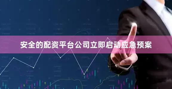安全的配资平台公司立即启动应急预案