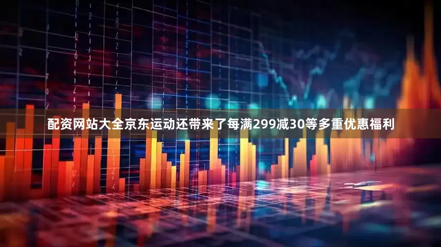 配资网站大全京东运动还带来了每满299减30等多重优惠福利