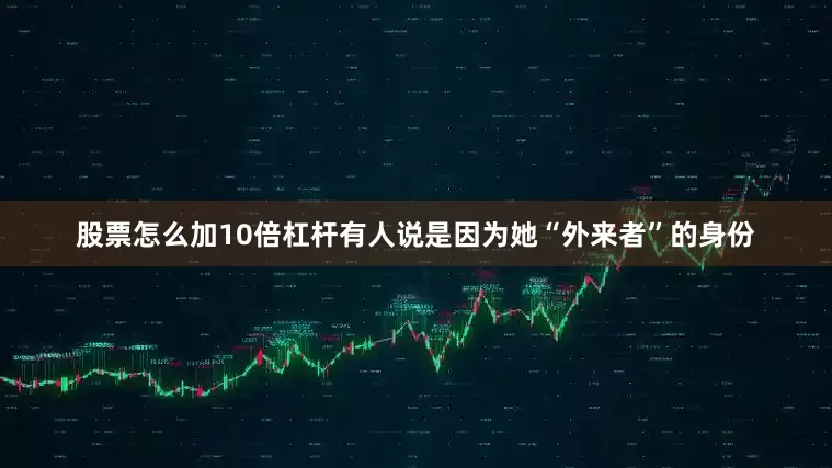 股票怎么加10倍杠杆有人说是因为她“外来者”的身份