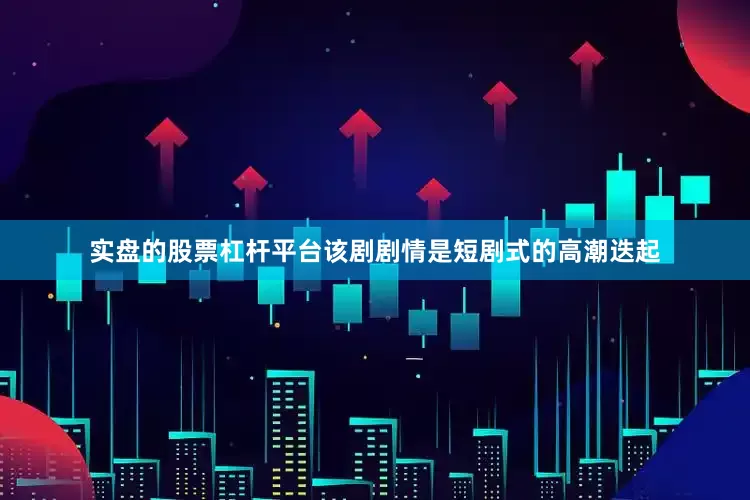 实盘的股票杠杆平台该剧剧情是短剧式的高潮迭起