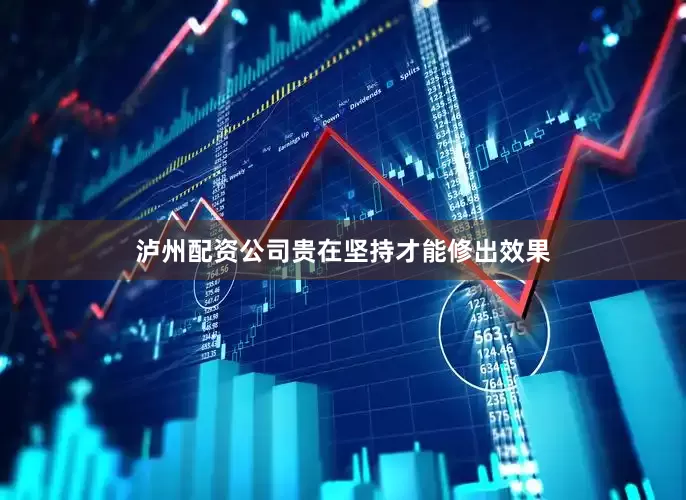 泸州配资公司贵在坚持才能修出效果