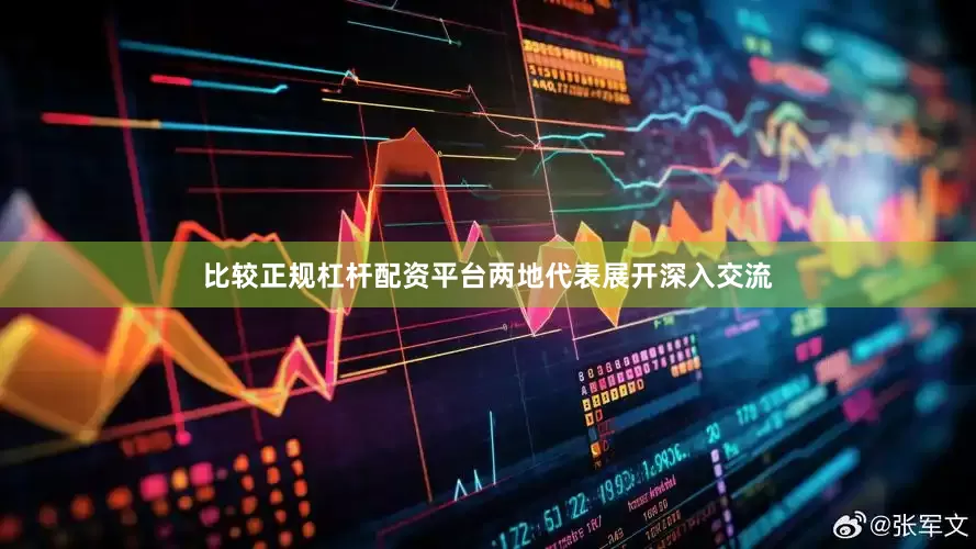 比较正规杠杆配资平台两地代表展开深入交流