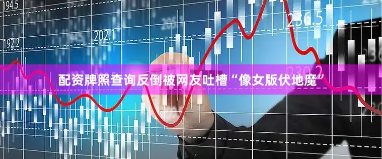 配资牌照查询反倒被网友吐槽“像女版伏地魔”
