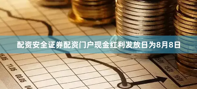 配资安全证券配资门户现金红利发放日为8月8日