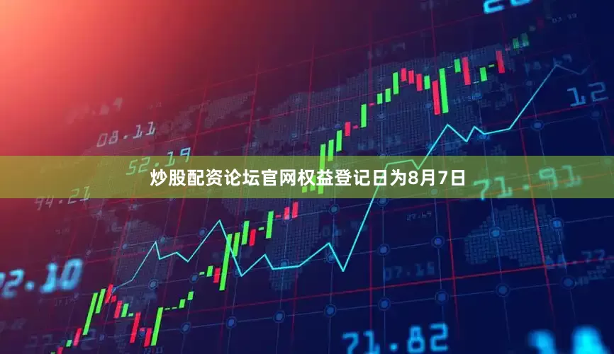炒股配资论坛官网权益登记日为8月7日