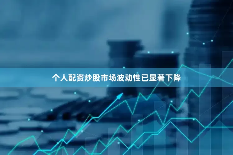 个人配资炒股市场波动性已显著下降