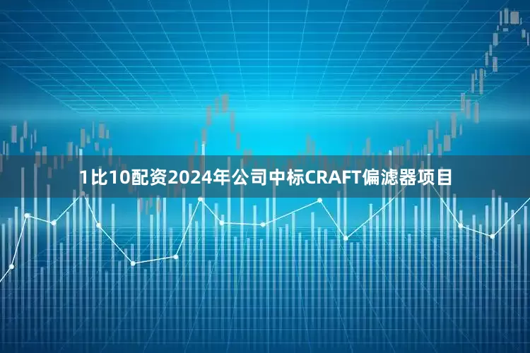 1比10配资2024年公司中标CRAFT偏滤器项目