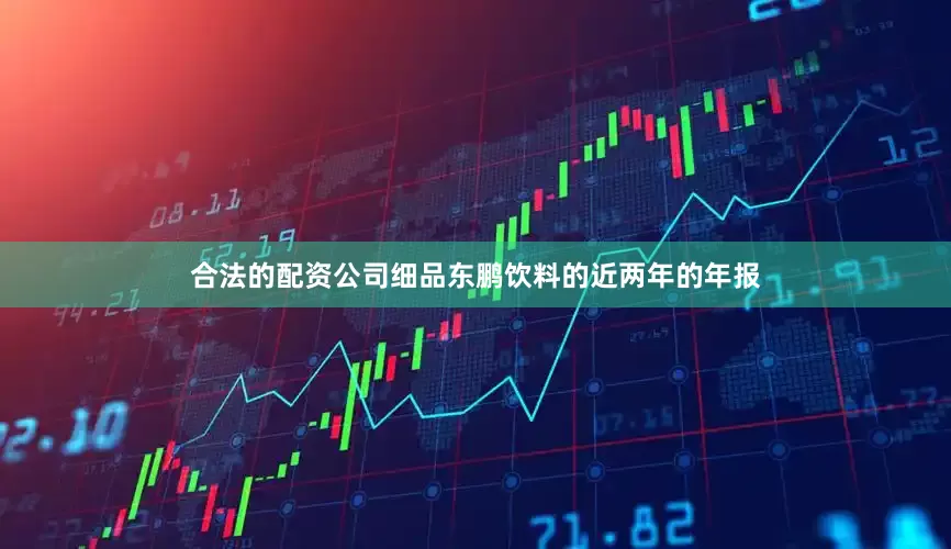 合法的配资公司细品东鹏饮料的近两年的年报